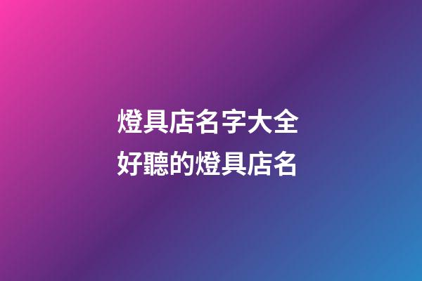 燈具店名字大全 好聽的燈具店名-第1張-店鋪起名-玄機派